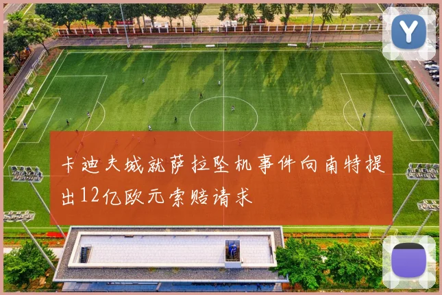 卡迪夫城就萨拉坠机事件向南特提出12亿欧元索赔请求