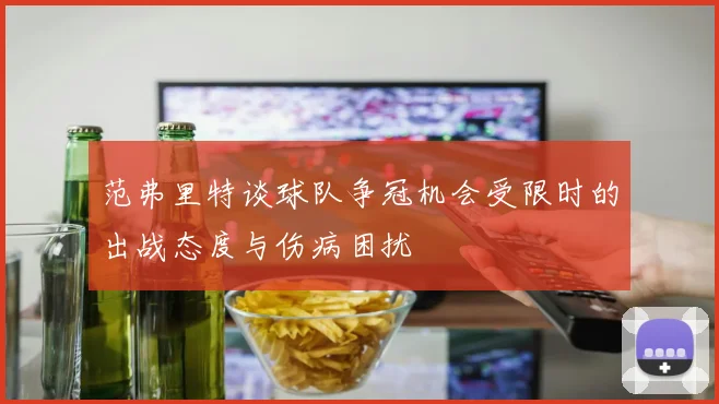 范弗里特谈球队争冠机会受限时的出战态度与伤病困扰