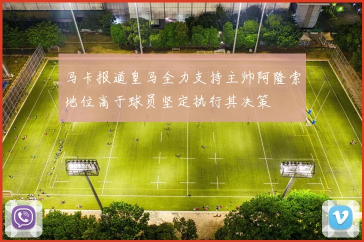 马卡报道皇马全力支持主帅阿隆索地位高于球员坚定执行其决策