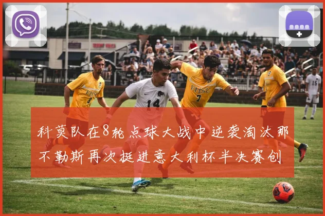 科莫队在8轮点球大战中逆袭淘汰那不勒斯再次挺进意大利杯半决赛创造历史