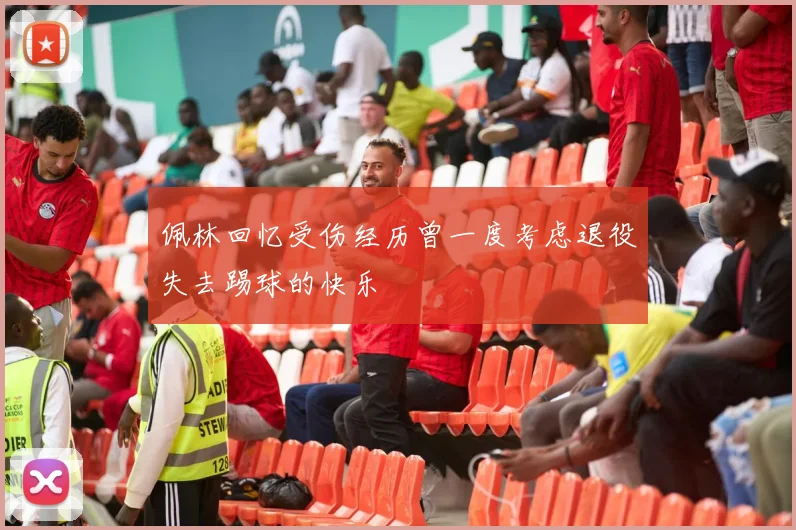 佩林回忆受伤经历曾一度考虑退役失去踢球的快乐