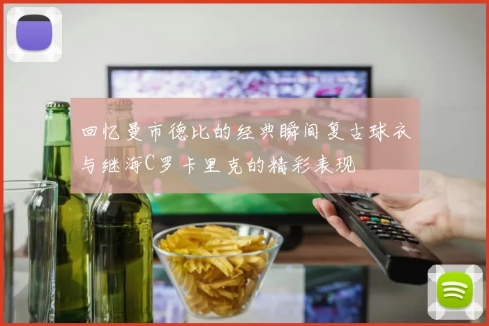 回忆曼市德比的经典瞬间复古球衣与继海C罗卡里克的精彩表现