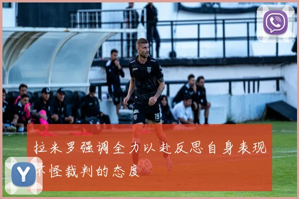 拉米罗强调全力以赴反思自身表现不怪裁判的态度
