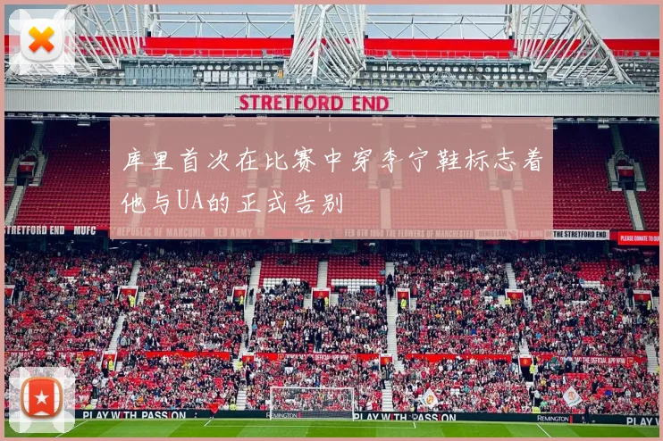 库里首次在比赛中穿李宁鞋标志着他与UA的正式告别