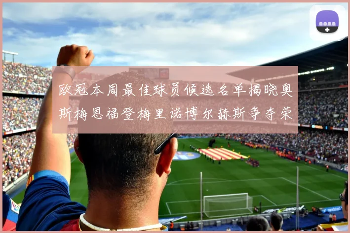 欧冠本周最佳球员候选名单揭晓奥斯梅恩福登梅里诺博尔赫斯争夺荣誉