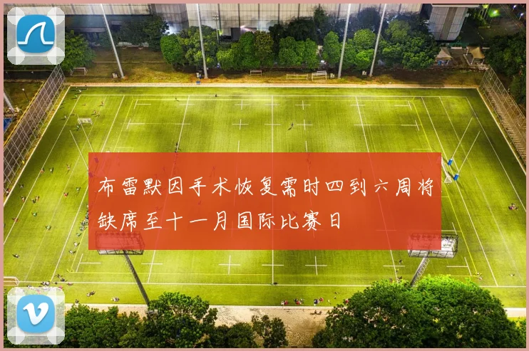 布雷默因手术恢复需时四到六周将缺席至十一月国际比赛日