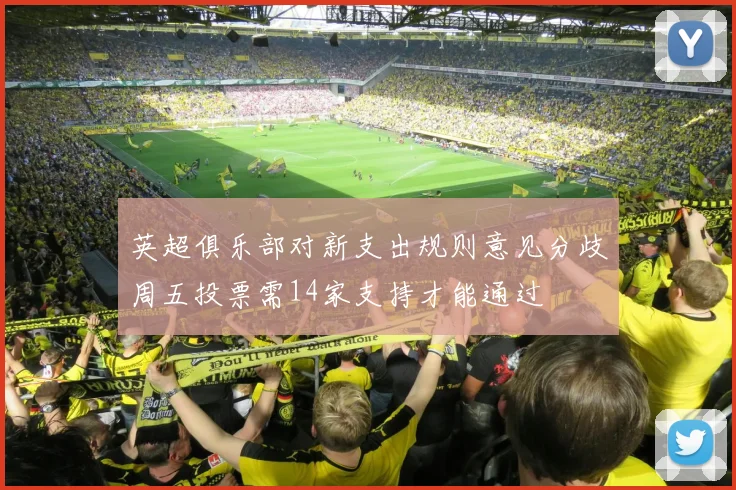 英超俱乐部对新支出规则意见分歧周五投票需14家支持才能通过