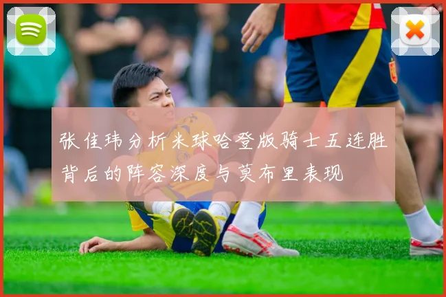 张佳玮分析米球哈登版骑士五连胜背后的阵容深度与莫布里表现