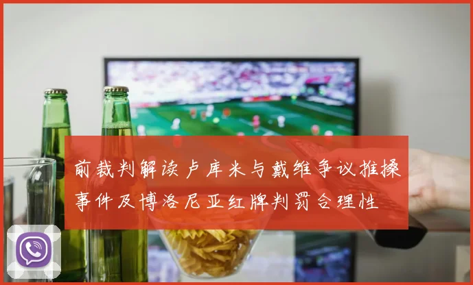 前裁判解读卢库米与戴维争议推搡事件及博洛尼亚红牌判罚合理性