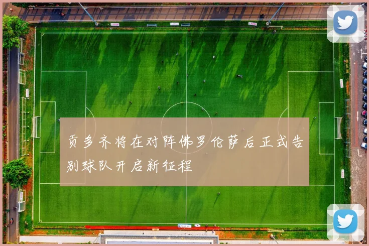 贡多齐将在对阵佛罗伦萨后正式告别球队开启新征程