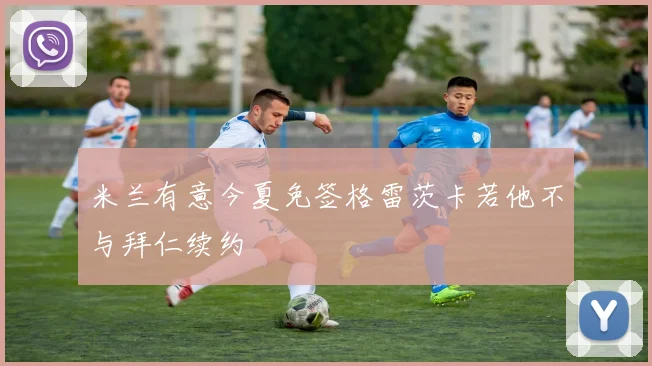 米兰有意今夏免签格雷茨卡若他不与拜仁续约