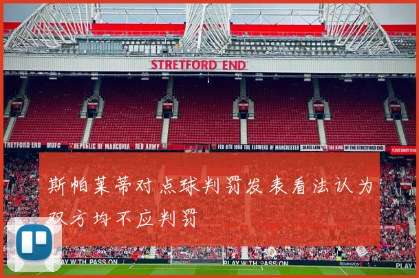 斯帕莱蒂对点球判罚发表看法认为双方均不应判罚
