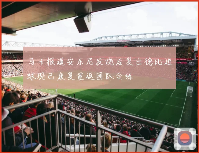马卡报道安东尼发烧后复出德比进球现已康复重返团队合练