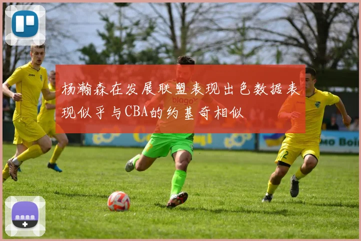 杨瀚森在发展联盟表现出色数据表现似乎与CBA的约基奇相似